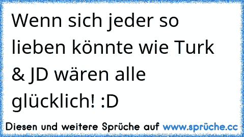 Wenn sich jeder so lieben könnte wie Turk & JD wären alle glücklich! :D