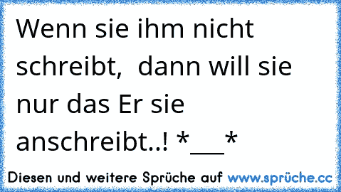 Wenn sie ihm nicht schreibt,  dann will sie nur das Er sie anschreibt..! *___* ♥