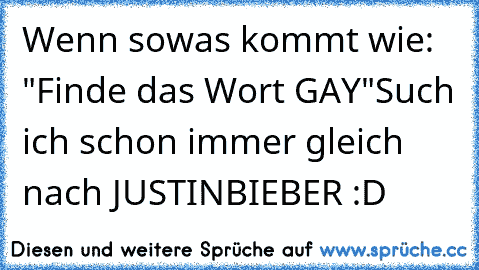 Wenn sowas kommt wie: "Finde das Wort GAY"
Such ich schon immer gleich nach JUSTINBIEBER :D