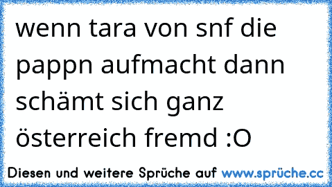 wenn tara von snf die pappn aufmacht dann schämt sich ganz österreich fremd :O