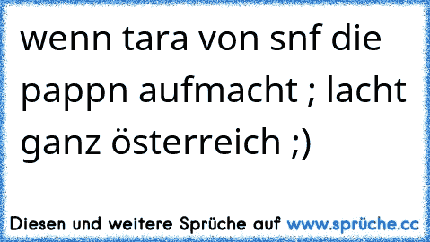 wenn tara von snf die pappn aufmacht ; lacht ganz österreich ;)