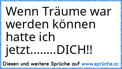 Wenn Träume war werden können hatte ich jetzt........DICH!!♥♥♥♥♥