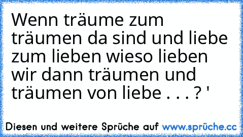 Wenn träume zum träumen da sind und liebe zum lieben wieso lieben wir dann träumen und träumen von liebe . . . ? ♥'