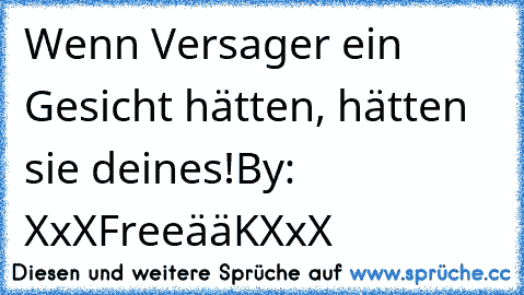 Wenn Versager ein Gesicht hätten, hätten sie deines!
By: XxXFreeääKXxX