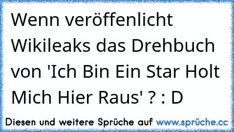 Wenn veröffenlicht Wikileaks das Drehbuch von 'Ich Bin Ein Star Holt Mich Hier Raus' ? : D