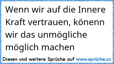 Wenn wir auf die Innere Kraft vertrauen, könenn wir das unmögliche möglich machen  ♥