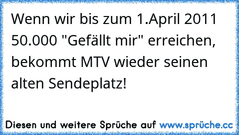 Wenn wir bis zum 1.April 2011 50.000 "Gefällt mir" erreichen, bekommt MTV wieder seinen alten Sendeplatz!