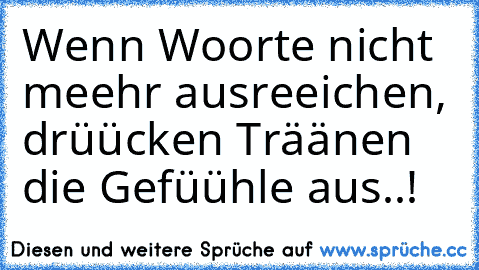 Wenn Woorte nicht meehr ausreeichen, drüücken Träänen die Gefüühle aus..! ♥