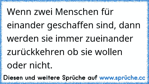 Wenn zwei Menschen für einander geschaffen sind, dann werden sie immer zueinander zurückkehren ob sie wollen oder nicht.