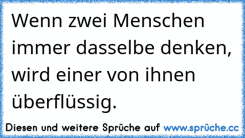 Wenn zwei Menschen immer dasselbe denken, wird einer von ihnen überflüssig.