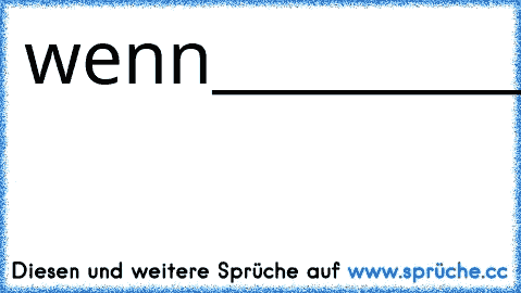 wenn__________________du
sehen__________________würdest
wie____________________sich
deine___________________augen
hin______________________und
her_____________________bewegen
würdest______________________du
lachen_____________________;)