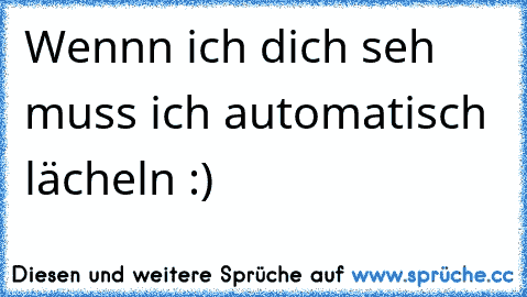 Wennn ich dich seh muss ich automatisch lächeln :) ♥