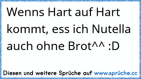 Wenns Hart auf Hart kommt, ess ich Nutella auch ohne Brot^^ :D