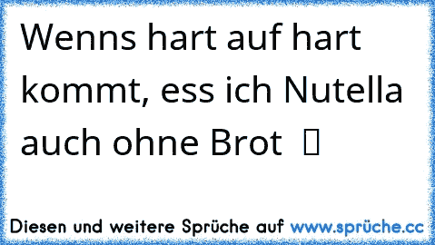 Wenns hart auf hart kommt, ess ich Nutella auch ohne Brot  ツ