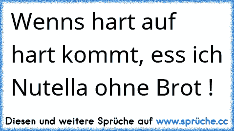 Wenns hart auf hart kommt, ess ich Nutella ohne Brot !