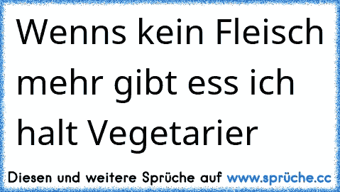 Wenns kein Fleisch mehr gibt ess ich halt Vegetarier