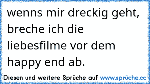 wenns mir dreckig geht, breche ich die liebesfilme vor dem happy end ab.