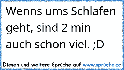 Wenns ums Schlafen geht, sind 2 min auch schon viel. ;D