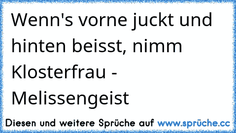 Wenn's vorne juckt und hinten beisst, nimm Klosterfrau - Melissengeist