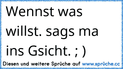 Wennst was willst. sags ma ins Gsicht. ; ) ♥