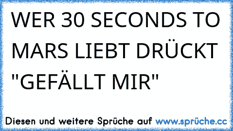 WER 30 SECONDS TO MARS LIEBT DRÜCKT "GEFÄLLT MIR" ♥♥♥