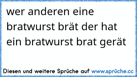 wer anderen eine bratwurst brät der hat ein bratwurst brat gerät