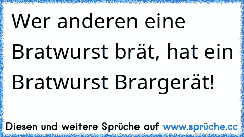 Wer anderen eine Bratwurst brät, hat ein Bratwurst Brargerät!