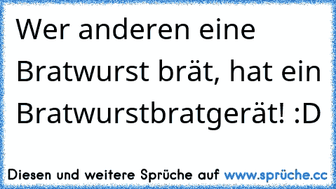 Wer anderen eine Bratwurst brät, hat ein Bratwurstbratgerät! :D