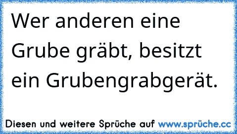 Wer anderen eine Grube gräbt, besitzt ein Grubengrabgerät.