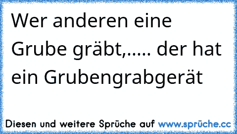 Wer anderen eine Grube gräbt,..... der hat ein Grubengrabgerät