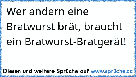 Wer andern eine Bratwurst brät, braucht ein Bratwurst-Bratgerät!