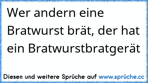 Wer andern eine Bratwurst brät, der hat ein Bratwurstbratgerät