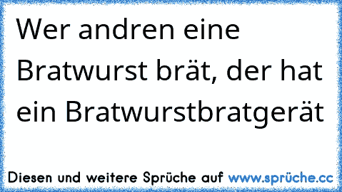 Wer andren eine Bratwurst brät, der hat ein Bratwurstbratgerät