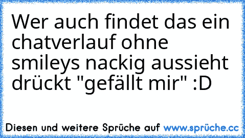 Wer auch findet das ein chatverlauf ohne smileys nackig aussieht drückt "gefällt mir" :D