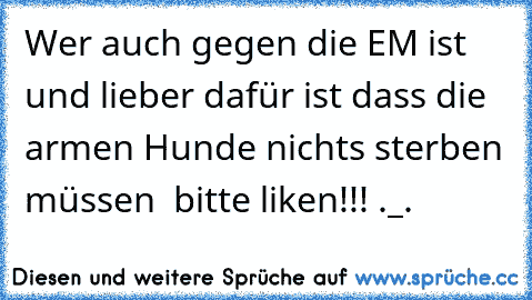 Wer auch gegen die EM ist und lieber dafür ist dass die armen Hunde nichts sterben müssen  bitte liken!!! ._.