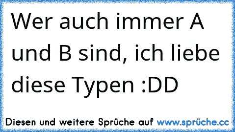 Wer auch immer A und B sind, ich liebe diese Typen :DD