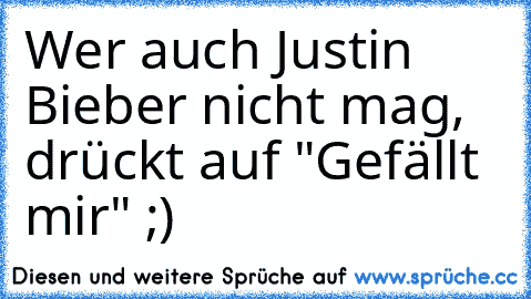 Wer auch Justin Bieber nicht mag, drückt auf "Gefällt mir" ;)