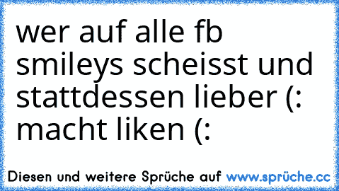 wer auf alle fb smileys scheisst und stattdessen lieber (: macht liken (: