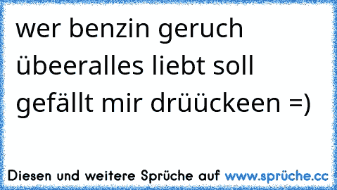 wer benzin geruch übeeralles liebt soll gefällt mir drüückeen =)