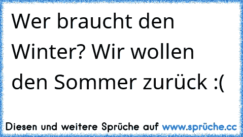 Wer braucht den Winter? Wir wollen den Sommer zurück :(