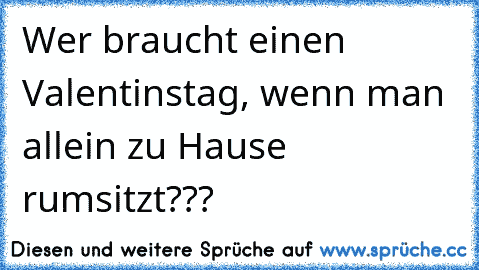 Wer braucht einen Valentinstag, wenn man allein zu Hause rumsitzt???