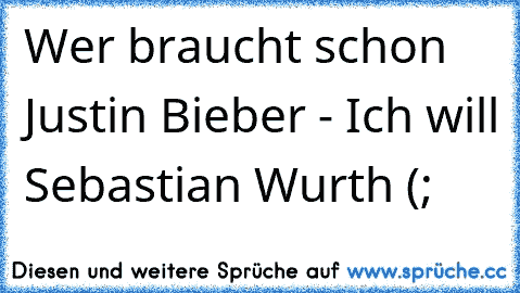 Wer braucht schon Justin Bieber - Ich will Sebastian Wurth (; ♥