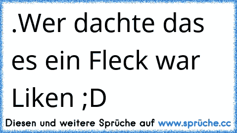 .
Wer dachte das es ein Fleck war Liken ;D