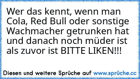 Wer das kennt, wenn man Cola, Red Bull oder sonstige Wachmacher getrunken hat und danach noch müder ist als zuvor ist BITTE LIKEN!!!