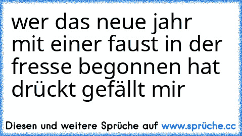 wer das neue jahr mit einer faust in der fresse begonnen hat drückt gefällt mir