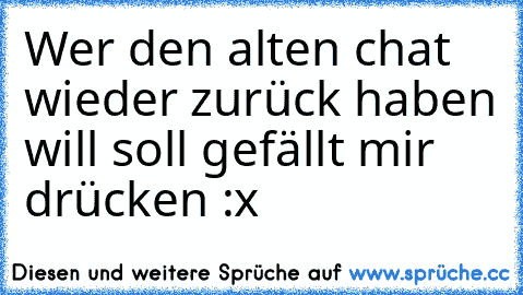 Wer den alten chat wieder zurück haben will soll gefällt mir drücken :x