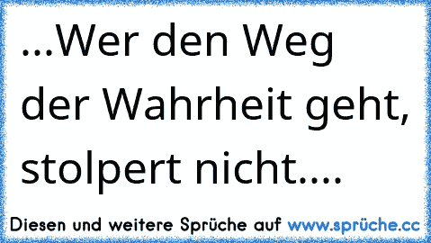 ...Wer den Weg der Wahrheit geht, stolpert nicht....