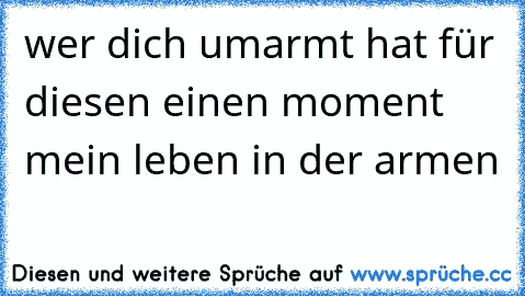 wer dich umarmt hat für diesen einen moment mein leben in der armen