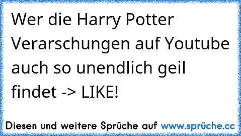 Wer die Harry Potter Verarschungen auf Youtube auch so unendlich geil findet -> LIKE!