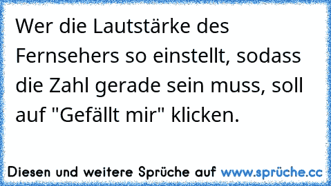 Wer die Lautstärke des Fernsehers so einstellt, sodass die Zahl gerade sein muss, soll auf "Gefällt mir" klicken.